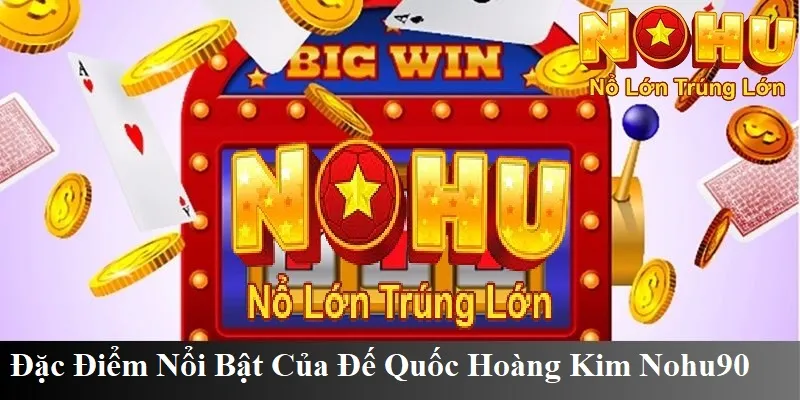 Cổng Game Đế Quốc Hoàng Kim Nohu90 | Nổ Hũ Uy Tín 2025 3 Đặc điểm nổi bật của trò chơi