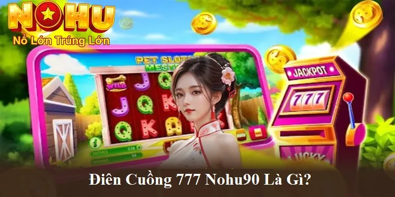 Điên Cuồng 777 NoHu90 | Giải Mã Sức Hút và Bí Quyết Thắng 1 Điên cuồng 777 nohu90 là gì?