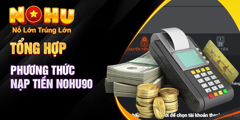 Hướng Dẫn Chi Tiết Cách Nạp Tiền Nohu90 Nhanh Chóng và An Toàn Nhất 2025 1 Hướng dẫn nạp tiền qua các phương thức