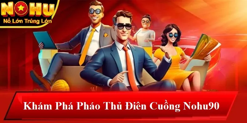 Pháo Thủ Điên Cuồng Nohu90 | Giải Mã Sức Hút và Cơ Hội Chiến Thắng 1 Khám phá pháo thủ điên cuồng nohu90
