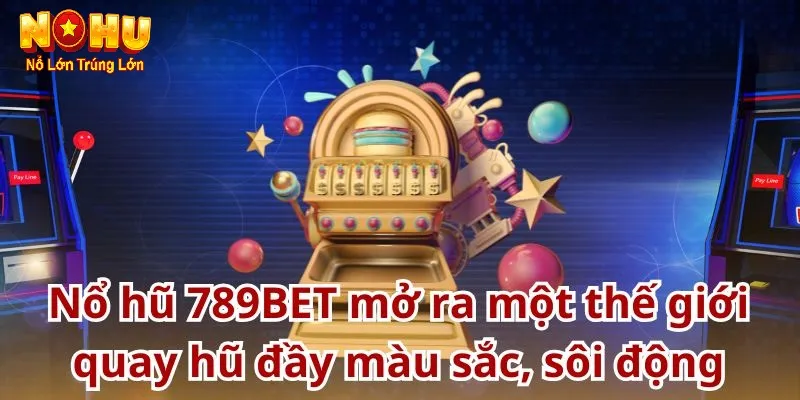 Nhà Cái Nổ Hũ 789Bet - Sân Chơi Đổi Thưởng Hàng Đầu Châu Á 3 Mang lại trải nghiệm tuyệt vời cho người chơi